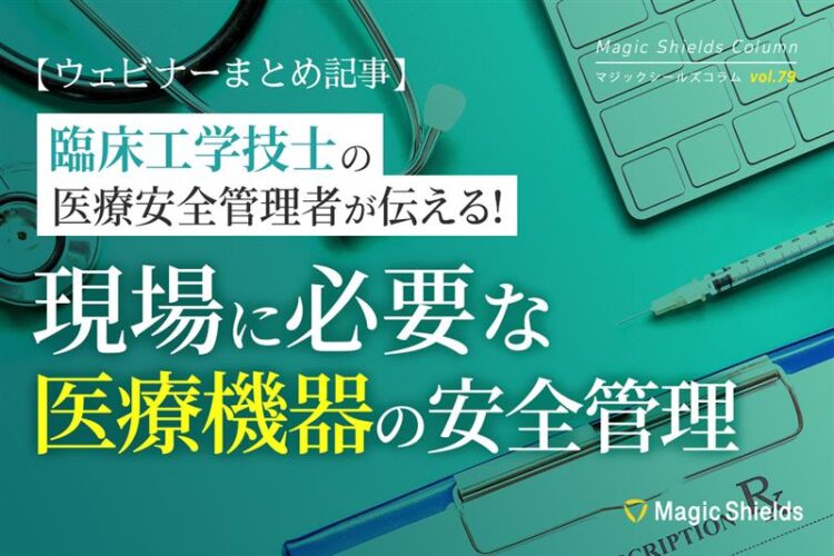 【ウェビナーまとめ記事】臨床工学技士の医療安全管理者が伝える!現場に必要な医療機器の安全管理《Column vol.79》
