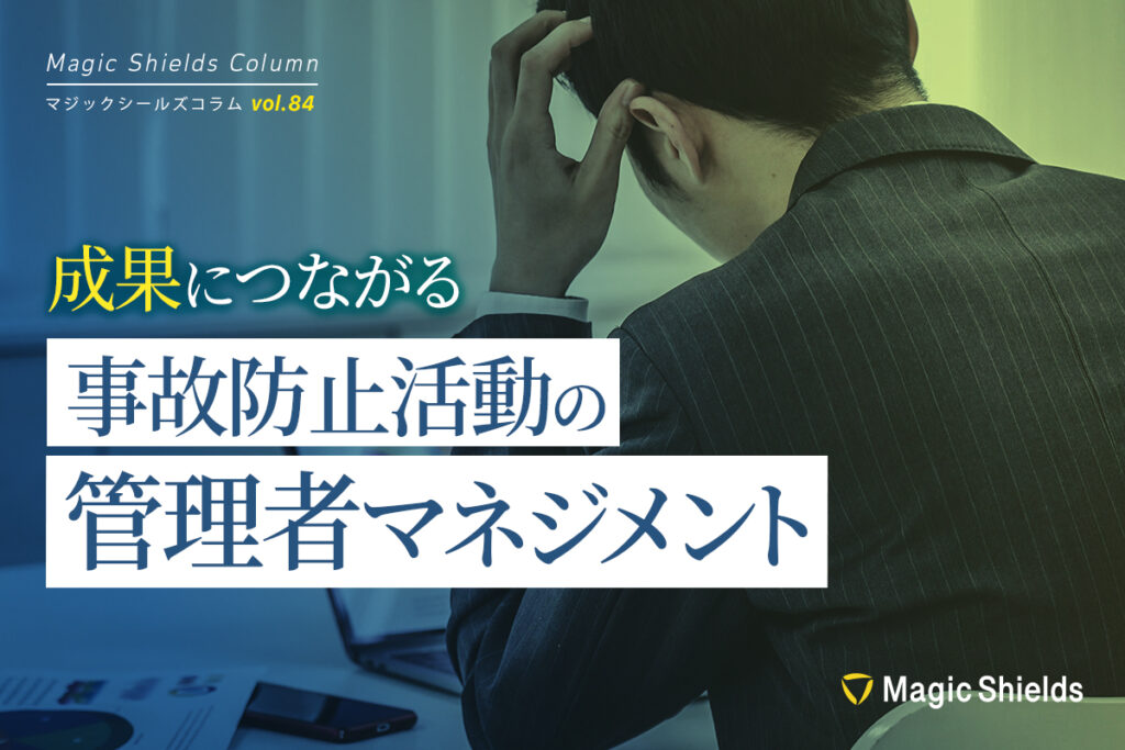 【ウェビナーまとめ記事】　現場の取組が成果につながる事故防止活動の管理者マネジメント―驚くほど事故が減る最新のマネジメントとは《Column vol.84》